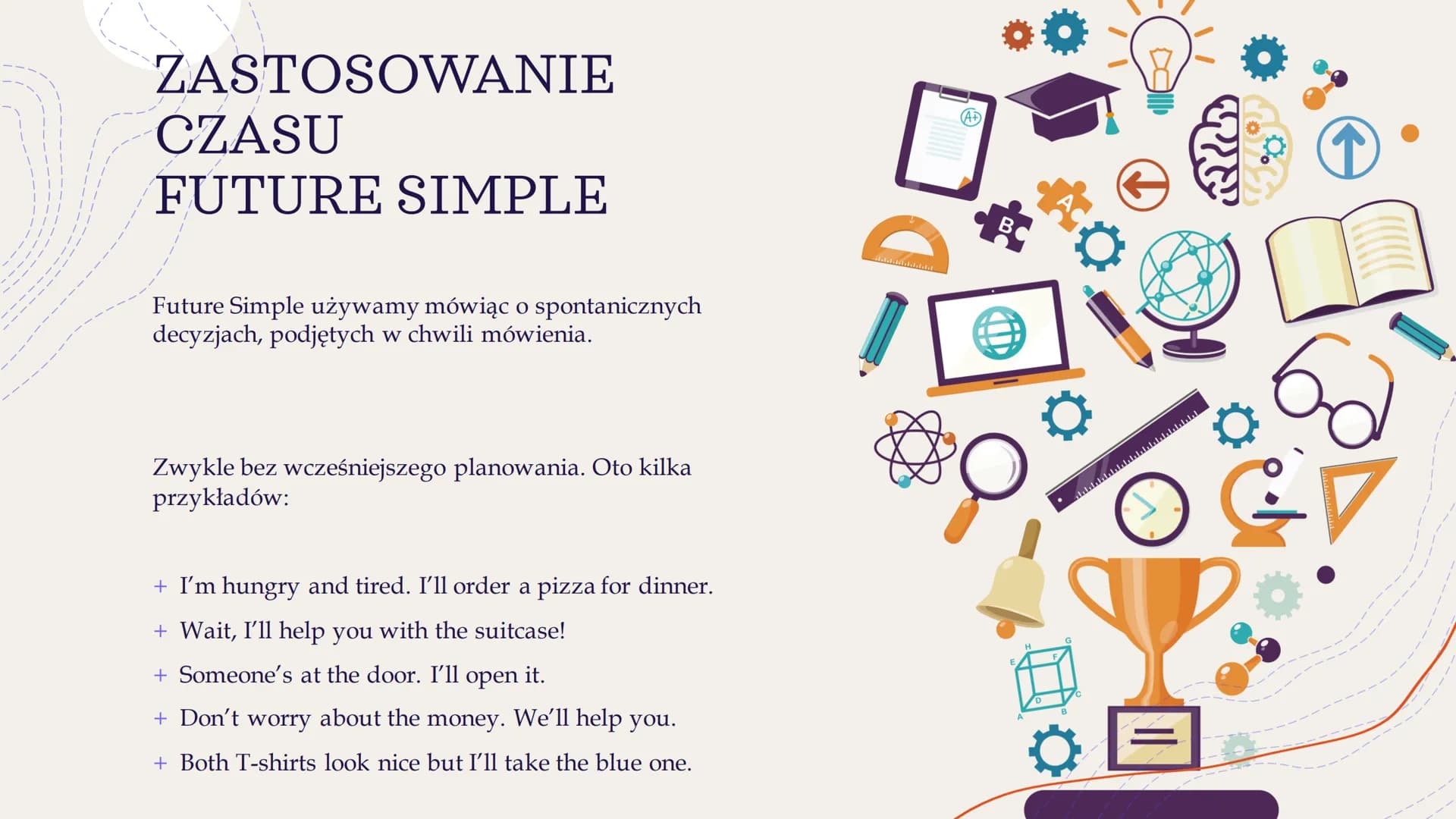 +
Future Simple
&
Future Continuous ZASTOSOWANIE
CZASU
FUTURE SIMPLE
Future Simple używamy mówiąc o spontanicznych
decyzjach, podjętych w ch