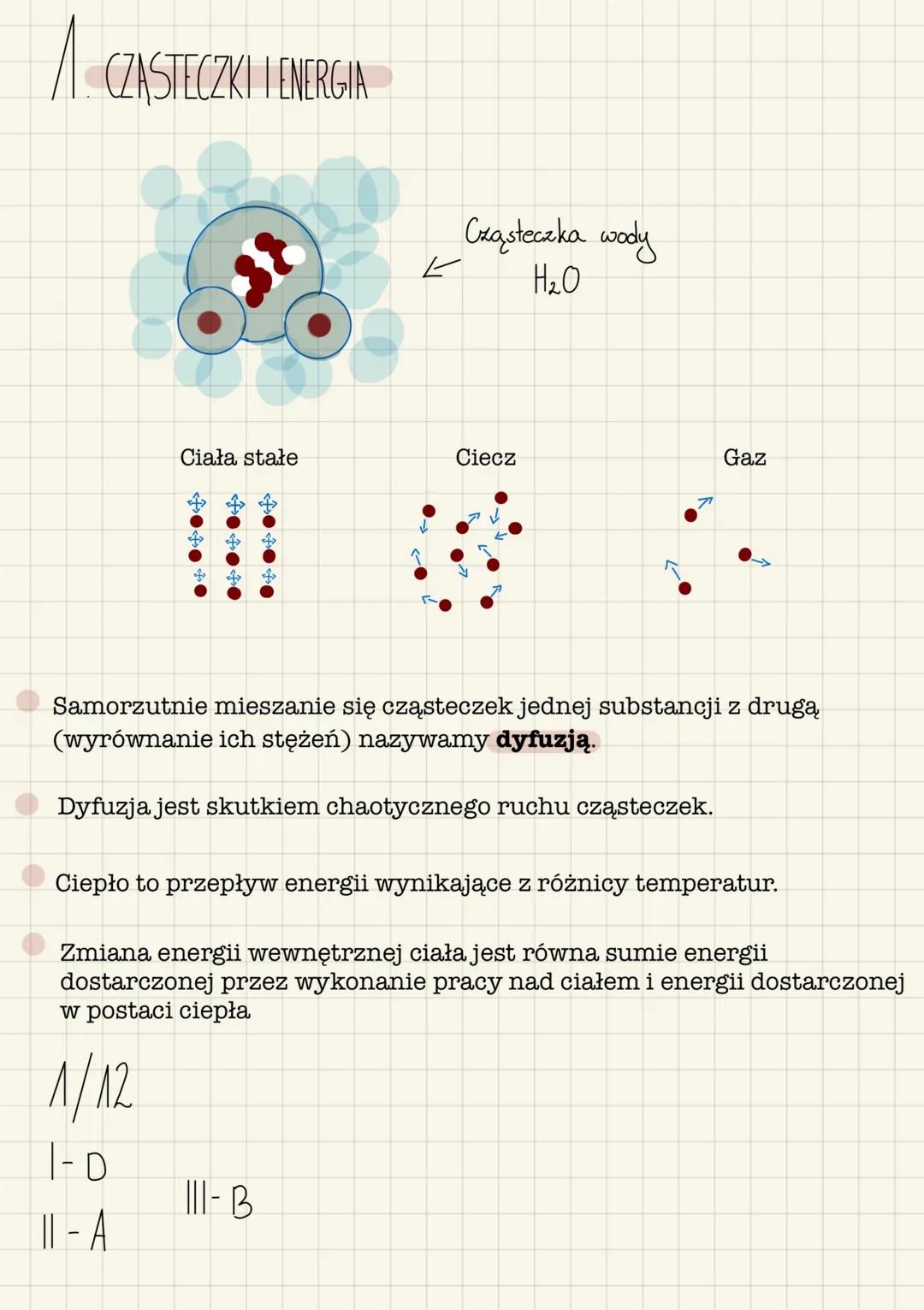 A CZĄSTECZKI LENERGIA
38
Ciała stałe
K
1/12
1-D
11 - A
Cząsteczka wody
H₂O
Ciecz
Samorzutnie mieszanie się cząsteczek jednej substancji z dr