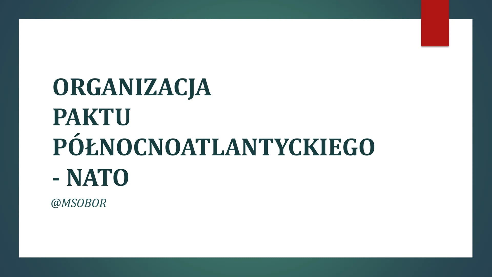 ORGANIZACJA
PAKTU
PÓŁNOCNOATLANTYCKIEGO
- NATO
@MSOBOR Czym jest NATO?
Organizacja Paktu Północnoatlantyckiego jest sojuszem państw o
charak