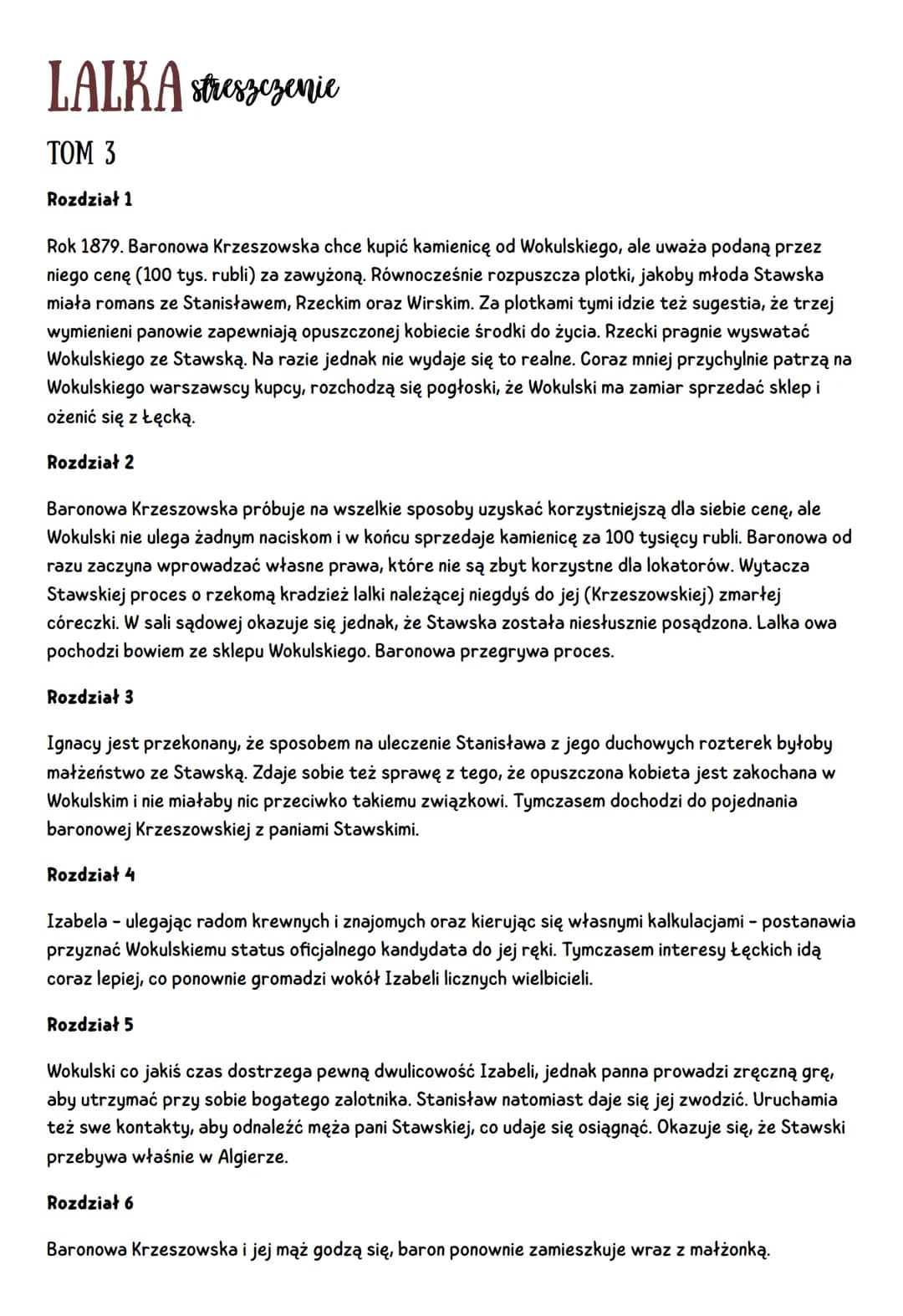 LALKA streszczenie
TOM 3
Rozdział 1
Rok 1879. Baronowa Krzeszowska chce kupić kamienicę od Wokulskiego, ale uważa podaną przez
niego cenę (1