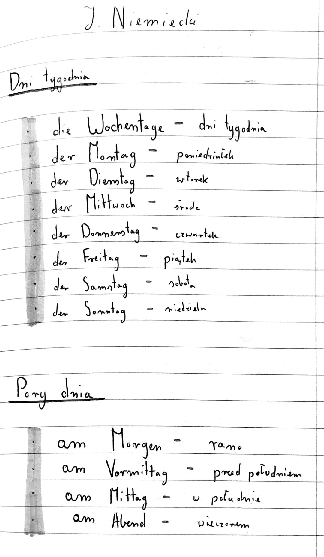 J. Niemiecki
Dni tygodnia
die Wochentage
der Montag -
der Dienstag
der Mittwoch
der Donnerstag
der Freitag
der Samstag
der Sonntag
Pory dnia