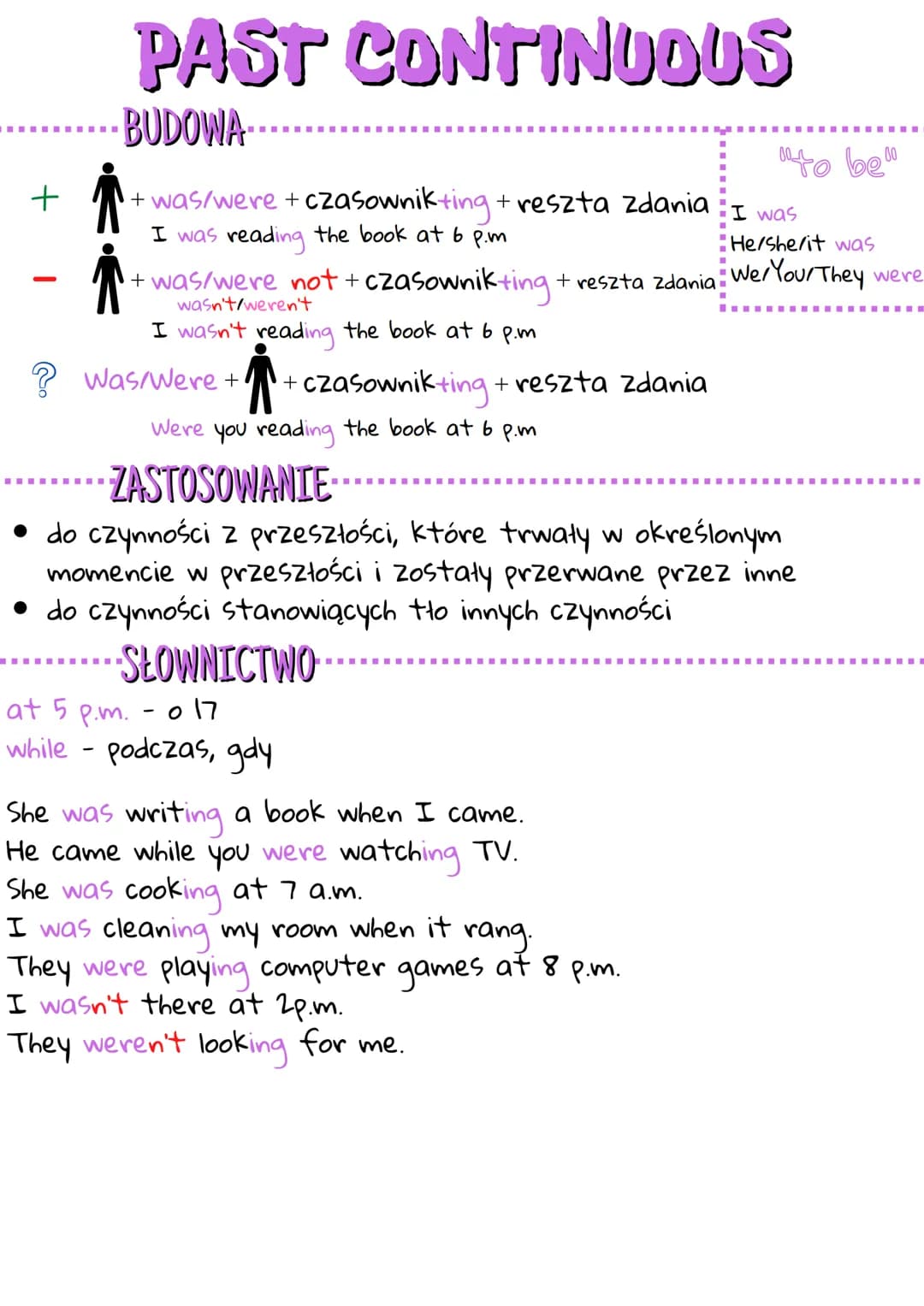 -
PAST CONTINUOUS
BUDOWA
+ was/were + czasownikting + reszta zdania
I was reading the book at 6 p.m.
+ was/were not + czasownikting + reszta