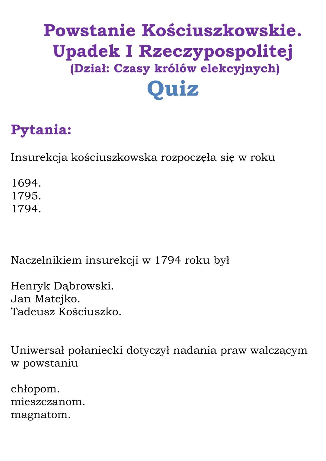 # Powstanie Kościuszkowskie.
# Upadek I Rzeczypospolitej
(Dział: Czasy królów elekcyjnych)
# Quiz

Pytania:

Insurekcja kościuszkowska rozpo