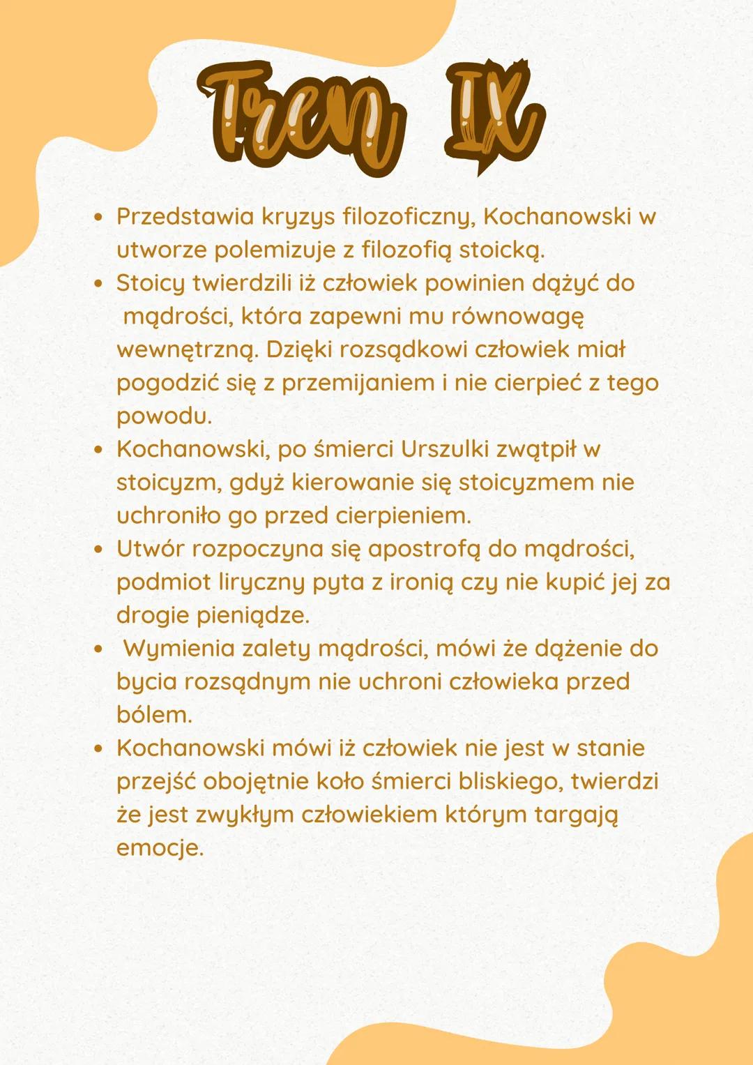 # Tren IX

• Przedstawia kryzys filozoficzny, Kochanowski w
utworze polemizuje z filozofią stoicką.
• Stoicy twierdzili iż człowiek powinien