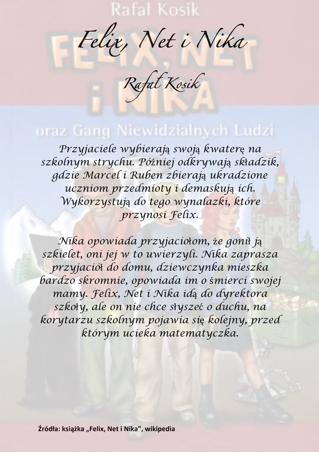 Rafał Kosik
Felix, Net i Nika
¡Refel Kesik
A
oraz Gang Niewidzialnych Ludzi
Akcja powieści rozgrywa się głównie w
Warszawie, obejmuje półroc