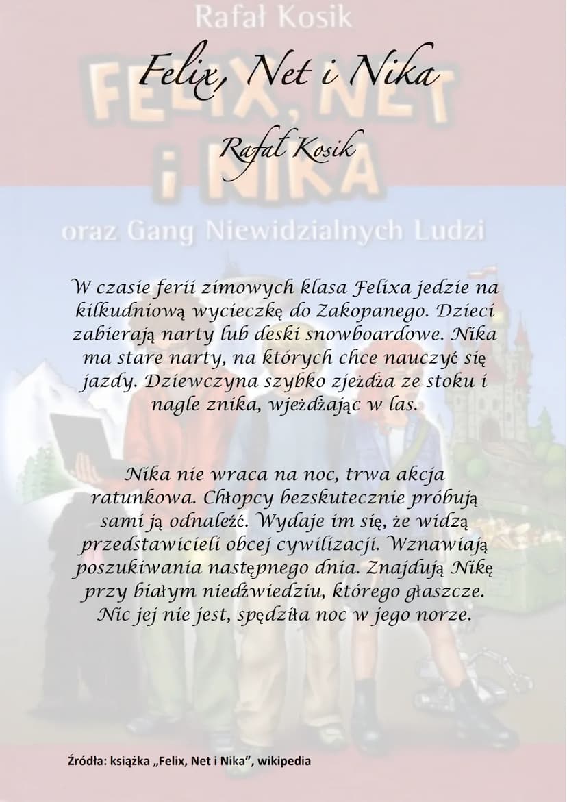 Rafał Kosik
Felix, Net i Nika
¡Refel Kesik
A
oraz Gang Niewidzialnych Ludzi
Akcja powieści rozgrywa się głównie w
Warszawie, obejmuje półroc