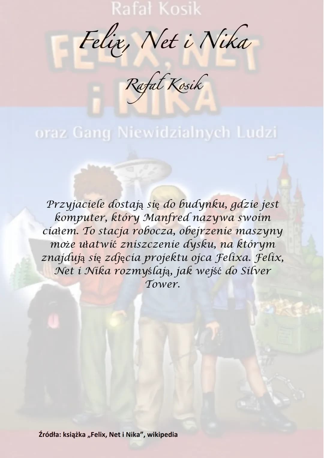 Rafał Kosik
Felix, Net i Nika
¡Refel Kesik
A
oraz Gang Niewidzialnych Ludzi
Akcja powieści rozgrywa się głównie w
Warszawie, obejmuje półroc