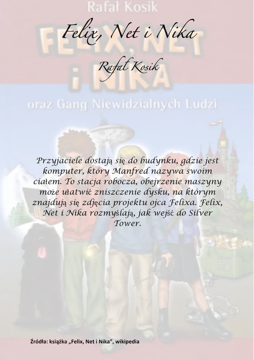 Rafał Kosik
Felix, Net i Nika
¡Refel Kesik
A
oraz Gang Niewidzialnych Ludzi
Akcja powieści rozgrywa się głównie w
Warszawie, obejmuje półroc