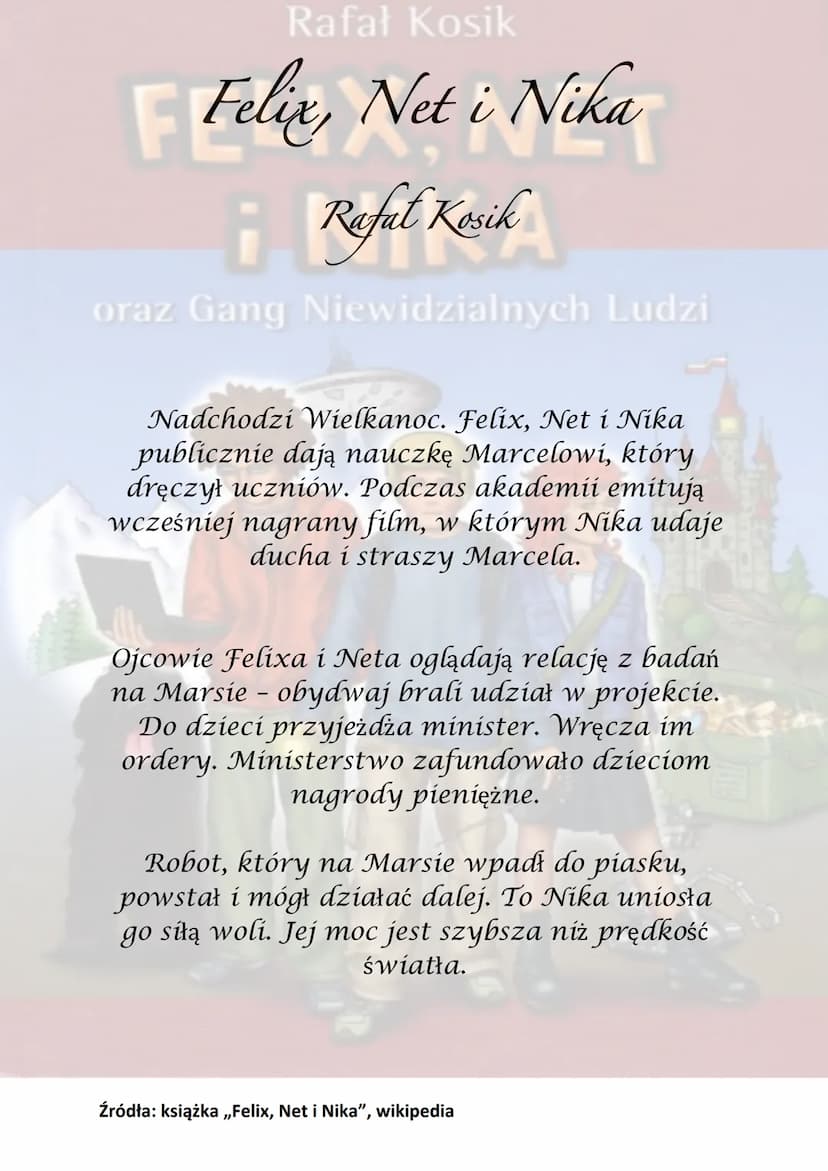 Rafał Kosik
Felix, Net i Nika
¡Refel Kesik
A
oraz Gang Niewidzialnych Ludzi
Akcja powieści rozgrywa się głównie w
Warszawie, obejmuje półroc