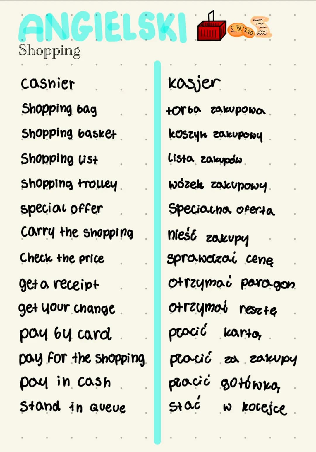 ANGIELSKI
Shopping
casnier
Shopping bag
Shopping basket
Shopping list
Shopping trolley
special offer
carry the shopping
Check the price
get 