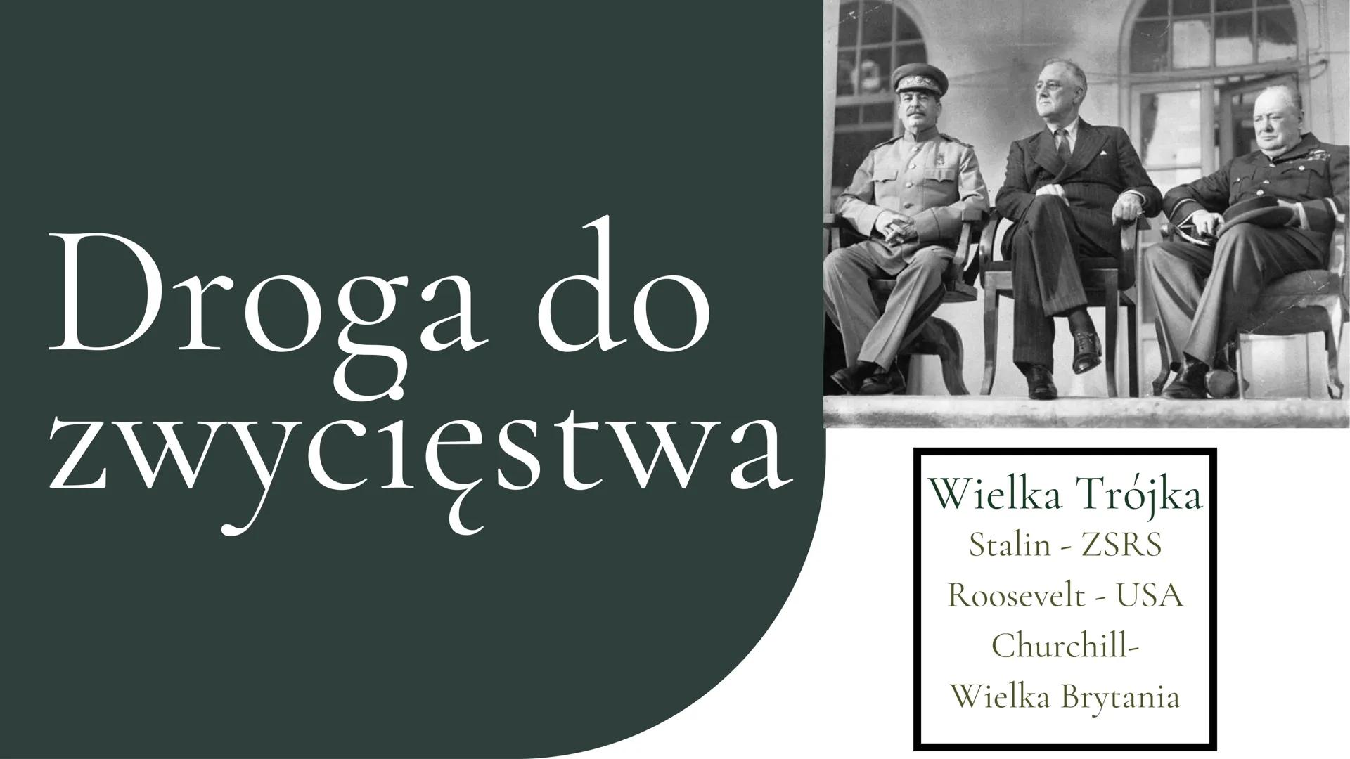 Droga do
zwycięstwa
0
A
Wielka Trójka
Stalin - ZSRS
Roosevelt - USA
Churchill-
Wielka Brytania Kształtowanie się 1940-Wielka Brytania - wspa