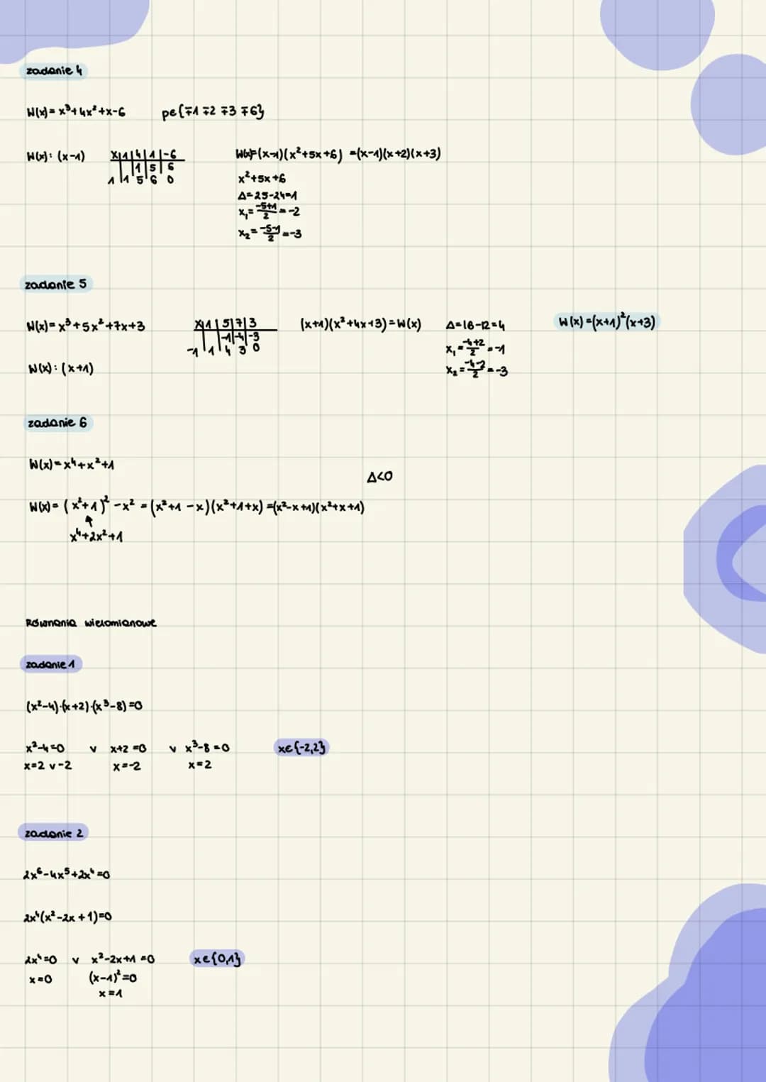zadanie
W(x)=x³+4x²+x-6
W(x): (x-1) X/1/1/6/6
X1414141-6
1156 0
zadanie 5
W(x)=x+5x+7x+3
W(x): (x+1)
zadanie 6
W(x)=x²+x²+1
Równania wielomi