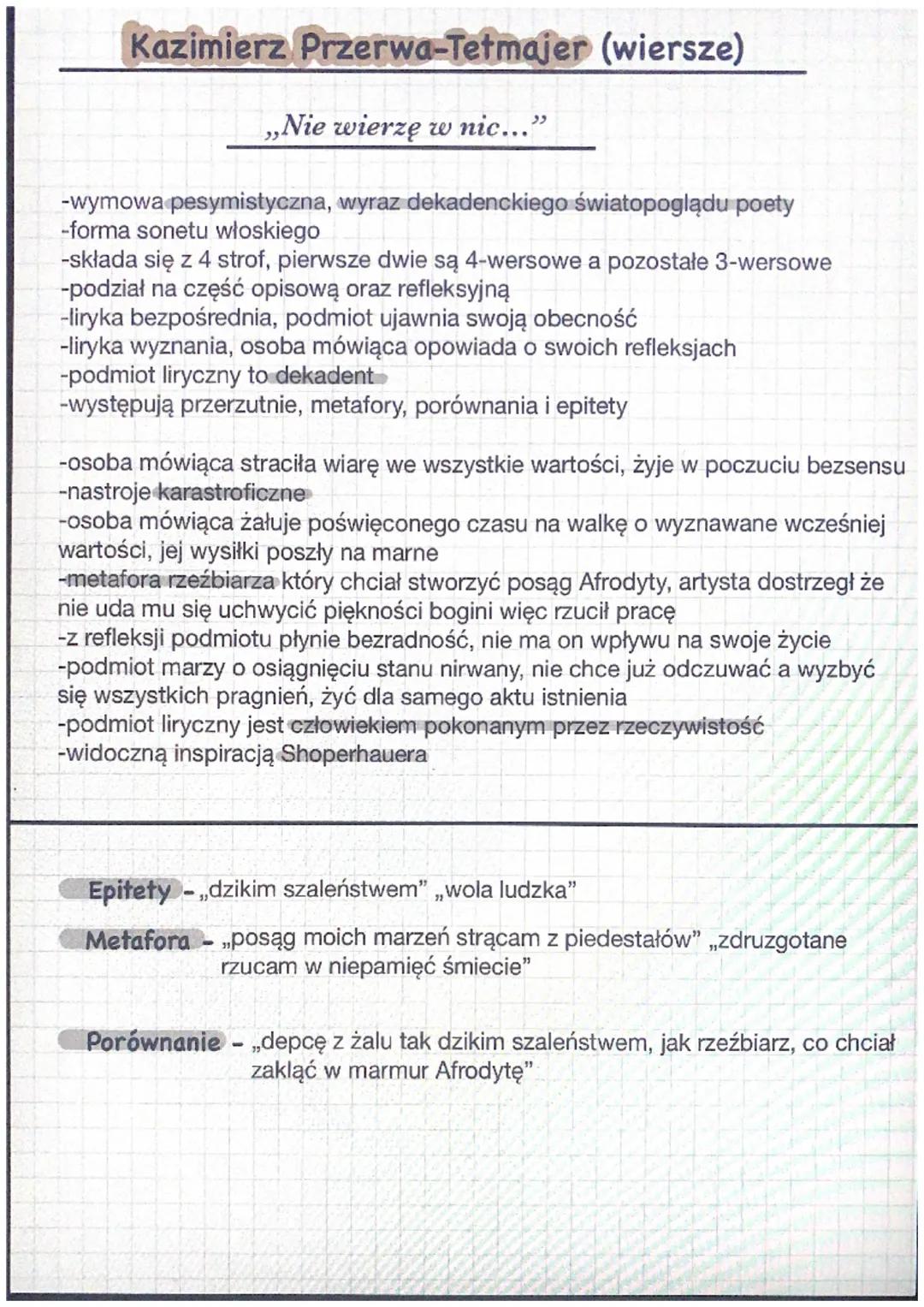 Kazimierz Przerwa-Tetmajer (wiersze)
,,Nie wierzę w nic..."
-wymowa pesymistyczna, wyraz dekadenckiego światopoglądu poety
-forma sonetu wło