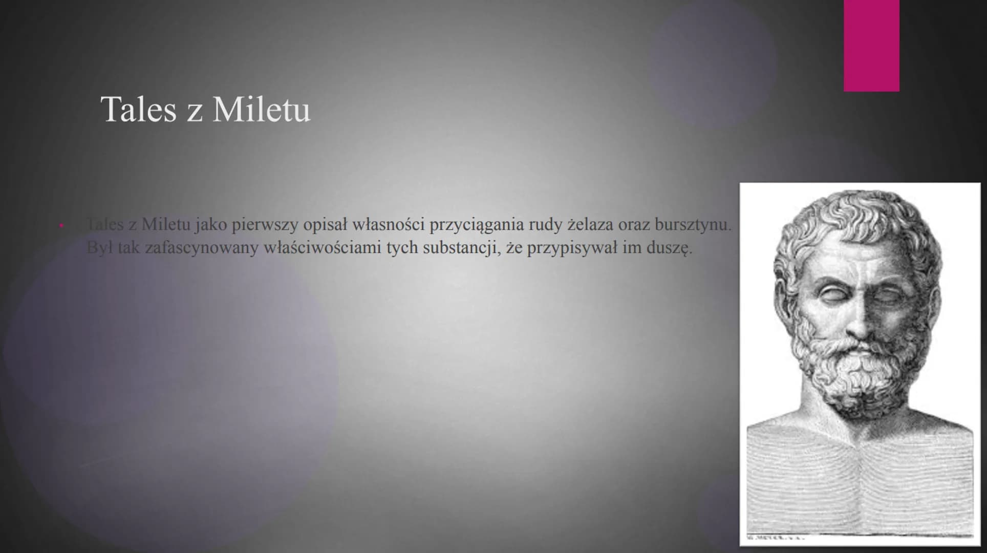 Magnetyzm Tales z Miletu
Tales z Miletu jako pierwszy opisał własności przyciągania rudy żelaza oraz bursztynu.
Był tak zafascynowany właści