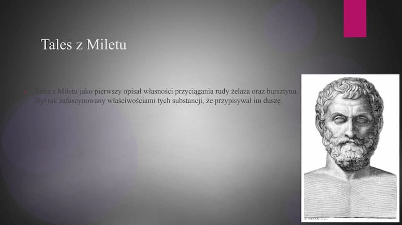Magnetyzm Tales z Miletu
Tales z Miletu jako pierwszy opisał własności przyciągania rudy żelaza oraz bursztynu.
Był tak zafascynowany właści