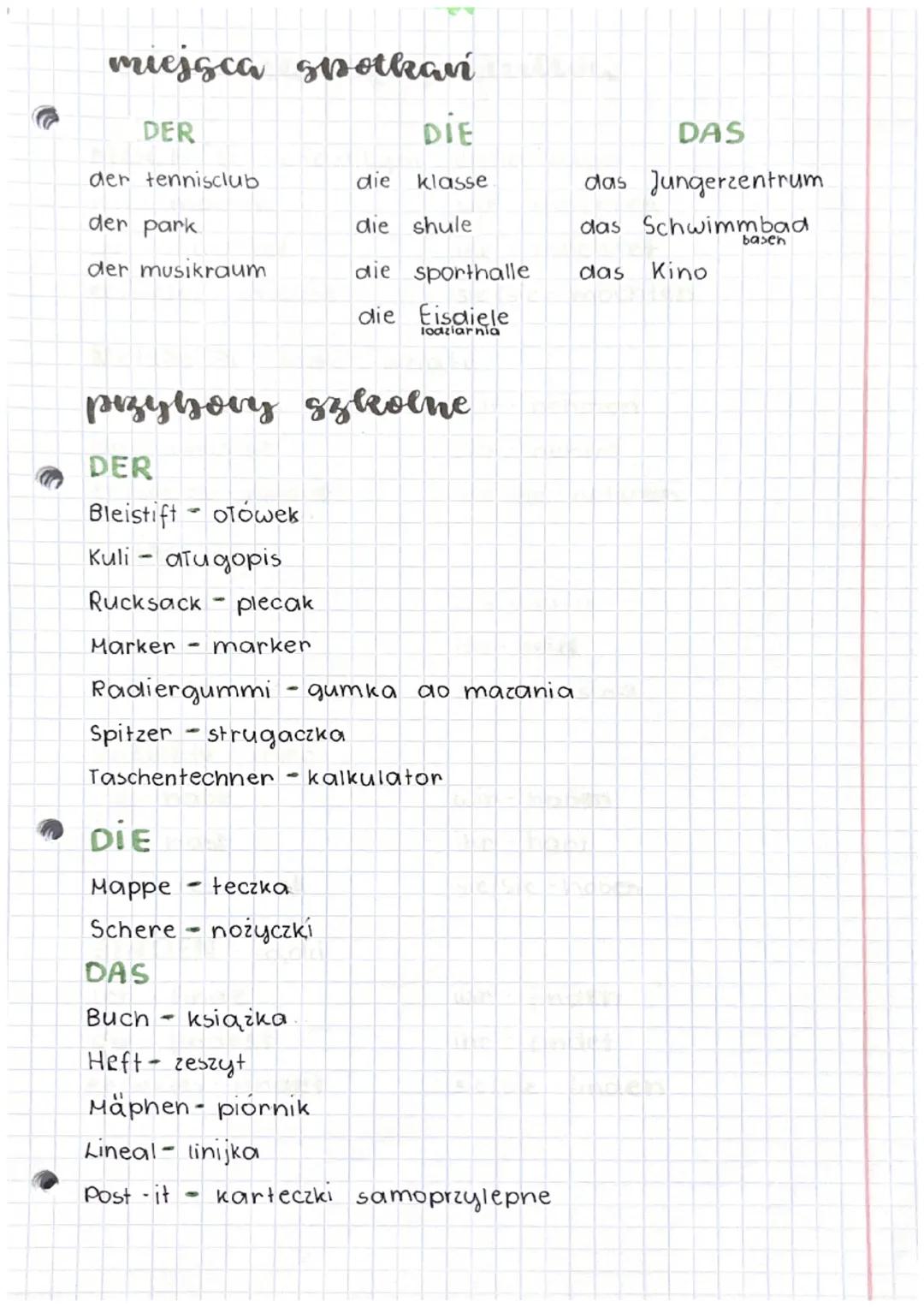miejsca spotkań
uzaví
DER
der tennisclub
der park
der musikraum
przybory szkolne
DER
Bleistift otówek
Kuli-atugopis
Rucksack plecak
Marker
m