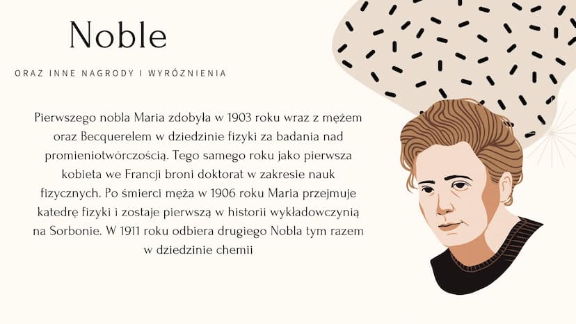 V
Maria Skłodowska Curie Kim była?
KRÓTKI ZYCIORYS
Maria Skłodowska-Curie była fizyczką i chemiczką,
nagrodzoną dwukrotnie Nagrodą Nobla. By