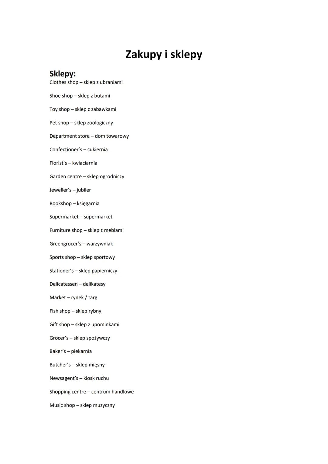 Sklepy:
Clothes shop - sklep z ubraniami
Shoe shop - sklep z butami
Toy shop - sklep z zabawkami
Pet shop - sklep zoologiczny
Department sto