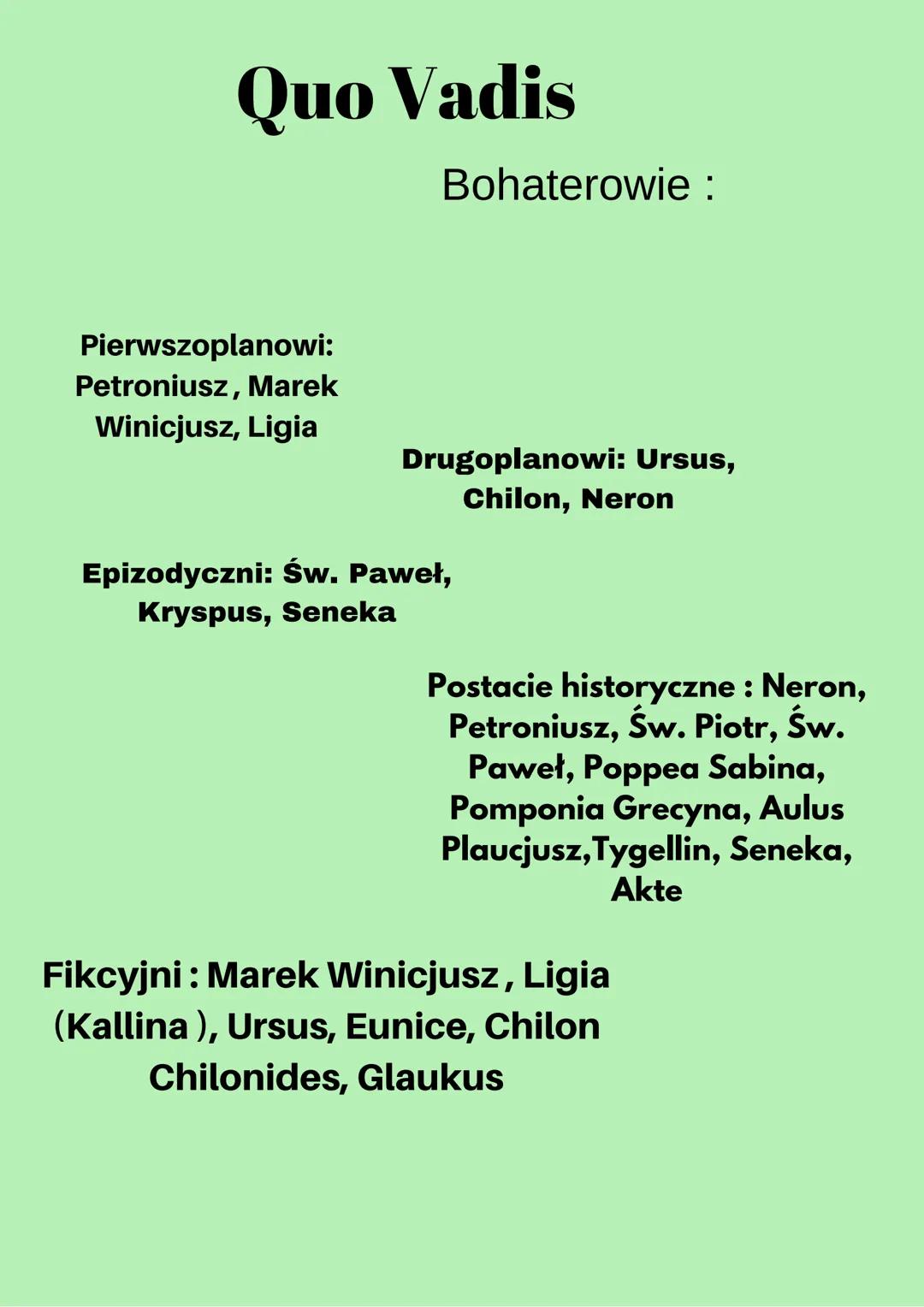 # Quo Vadis

Bohaterowie :

Pierwszoplanowi:
Petroniusz, Marek
Winicjusz, Ligia

Drugoplanowi: Ursus,
Chilon, Neron

Epizodyczni: św. Paweł,