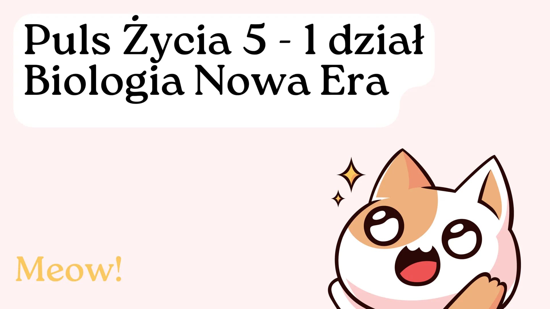 Puls Życia 5 - 1 dział
Biologia Nowa Era
Meow! Czynności życiowe
01 - Odżywianie się
02 - Oddychanie
03 - Wydalanie
04 - Ruch
05 - Wzrost i 