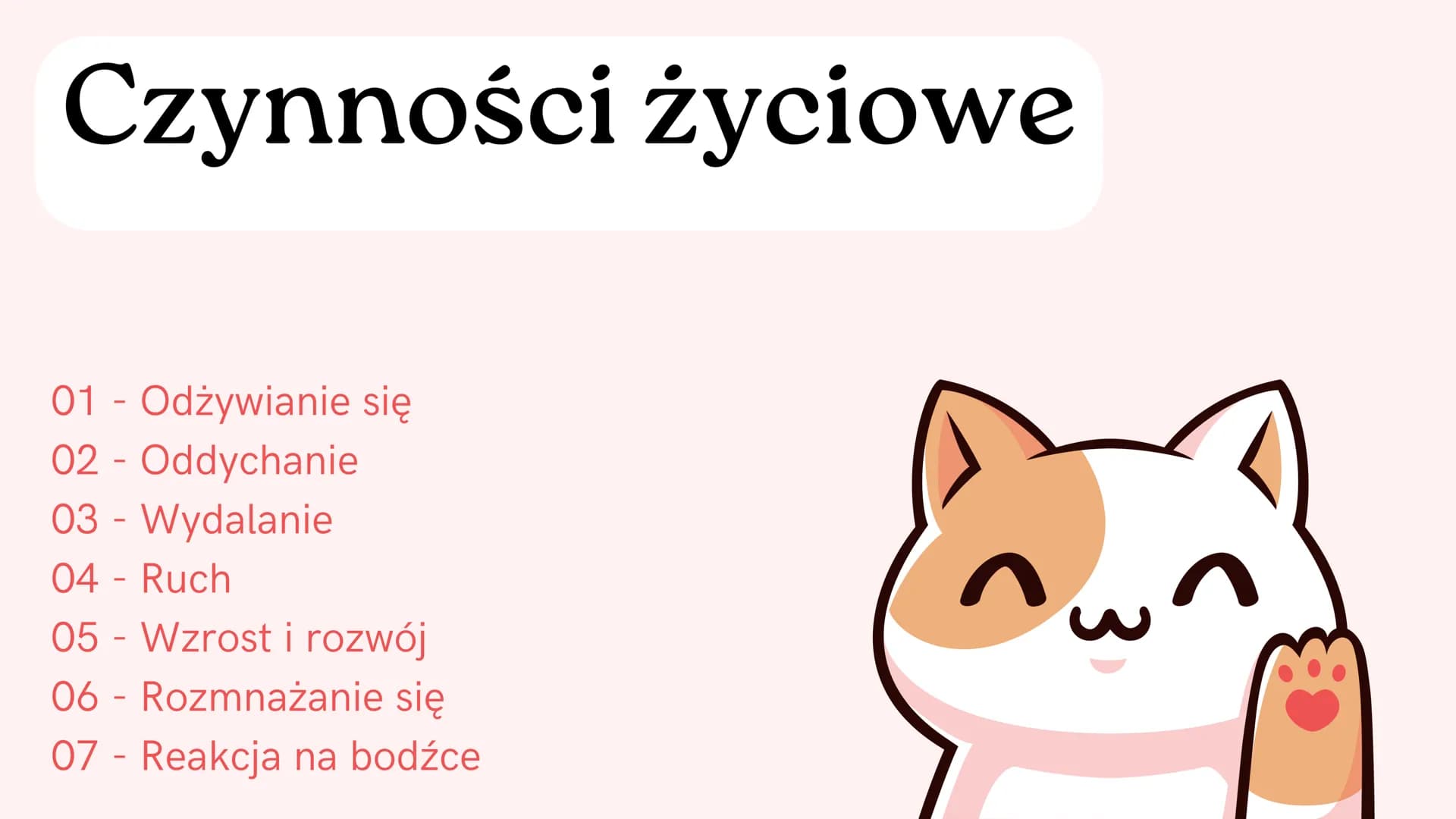 Puls Życia 5 - 1 dział
Biologia Nowa Era
Meow! Czynności życiowe
01 - Odżywianie się
02 - Oddychanie
03 - Wydalanie
04 - Ruch
05 - Wzrost i 