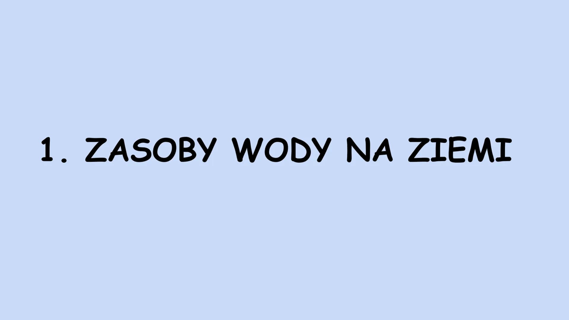 1. ZASOBY WODY NA ZIEMI 1. Podział wody na Ziemi
Całkowite zasoby wodne Ziemi są stałe i wynoszą około 1,386 mld km3. Woda znajduje się w ci