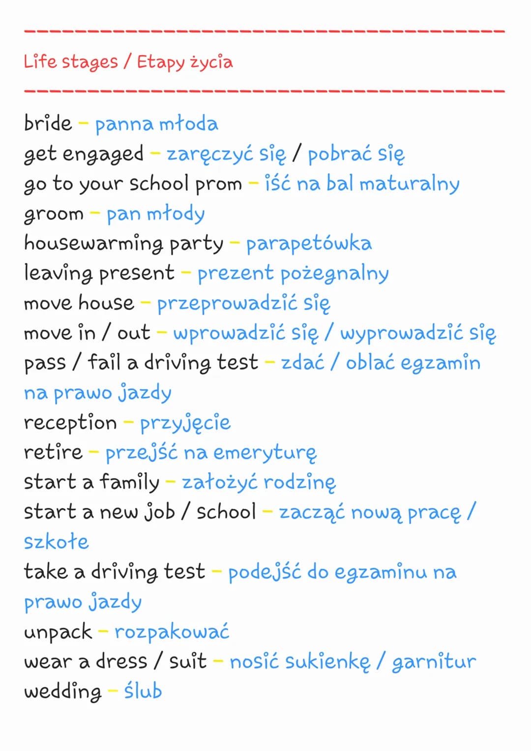 Life stages / Etapy życia
bride-panna młoda
get engaged-zaręczyć się / pobrać się
to your school prom – iść na bal maturalny
groom - pan mło