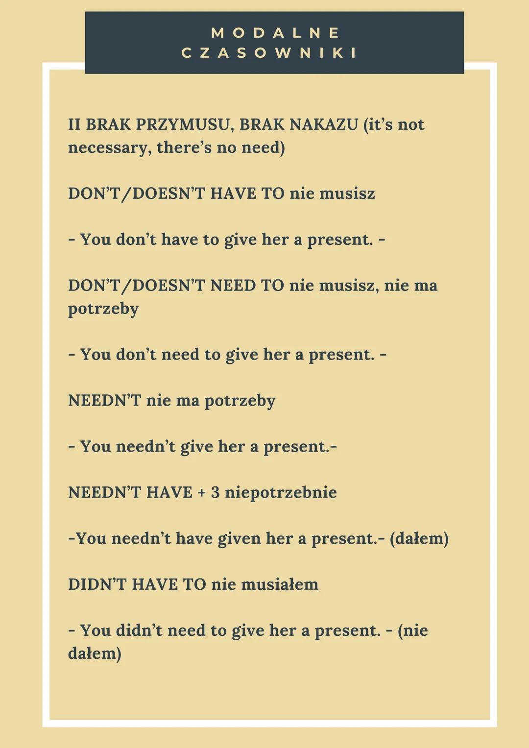 MODALNE
CZASOWNIKI
II BRAK PRZYMUSU, BRAK NAKAZU (it's not
necessary, there's no need)
DON'T/DOESN'T HAVE TO nie musisz
- You don't have to 