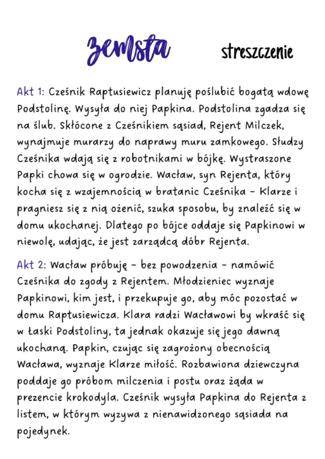 zemsta
streszczenie
Akt 1: Cześnik Raptusiewicz planuję poślubić bogatą wdowę
Podstolinę. Wysyła do niej Papkina. Podstolina zgadza się
na ś