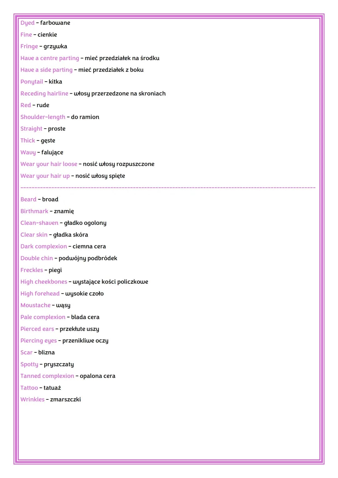 APPEARANCE
Attractive - atrakcyjny
Beautiful - piękny
Fit - sprawny
Good-looking - ładny
Handsome - przystojny
Plain - pospolity
Pretty - ła
