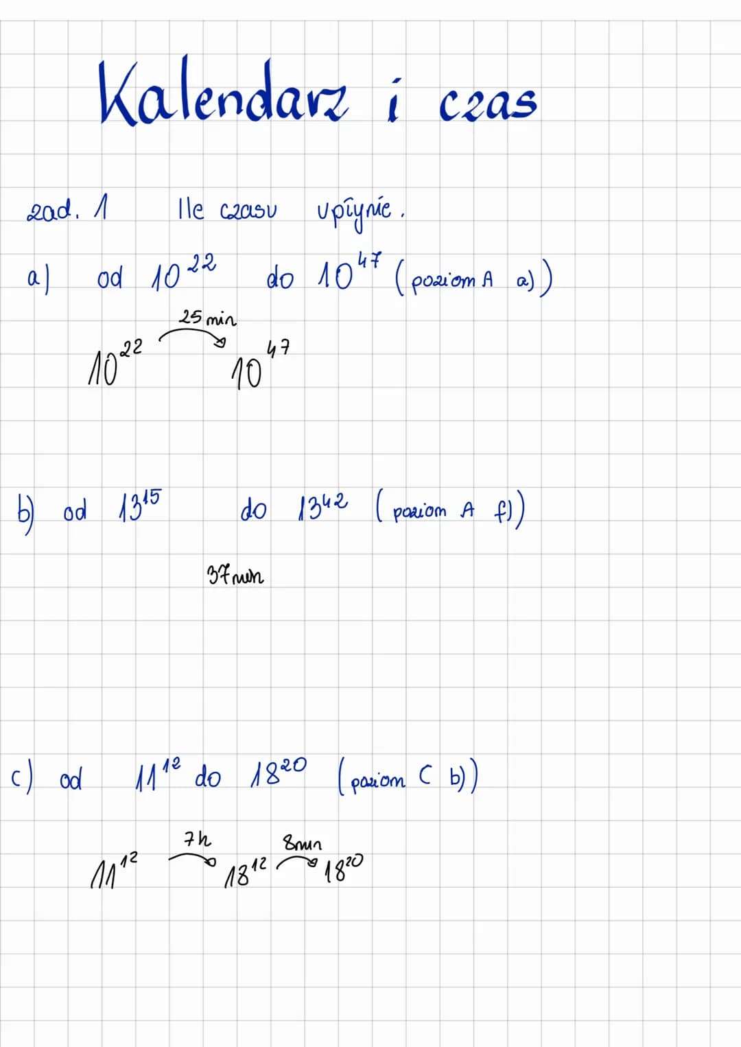 Kalendarz i czas
zad. 1
a) ૦૦ ૨૦૨૨
25 min
1022
b) od 1315
c) od
Ile czasu upłynic.
111²
10
37 mun
7h
do 1047 (poziom A a))
47
do 1342 (pozio
