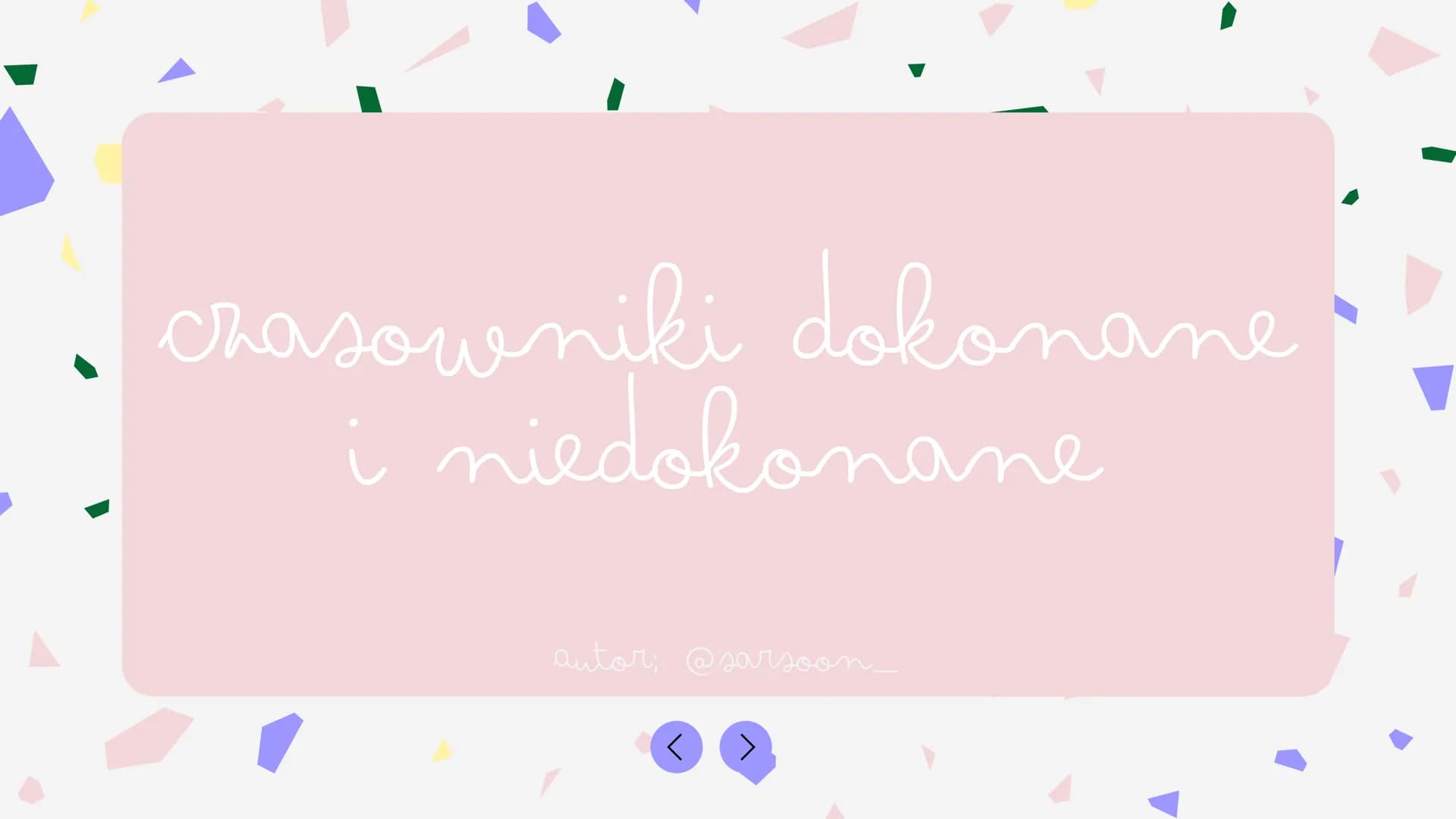 czasowniki dokonane
i niedokonane
autor: @sarsoon_
<
▶ aspekty
aspekt dokonany
Czasowniki dokonane informują, że
czynność została zakończona
