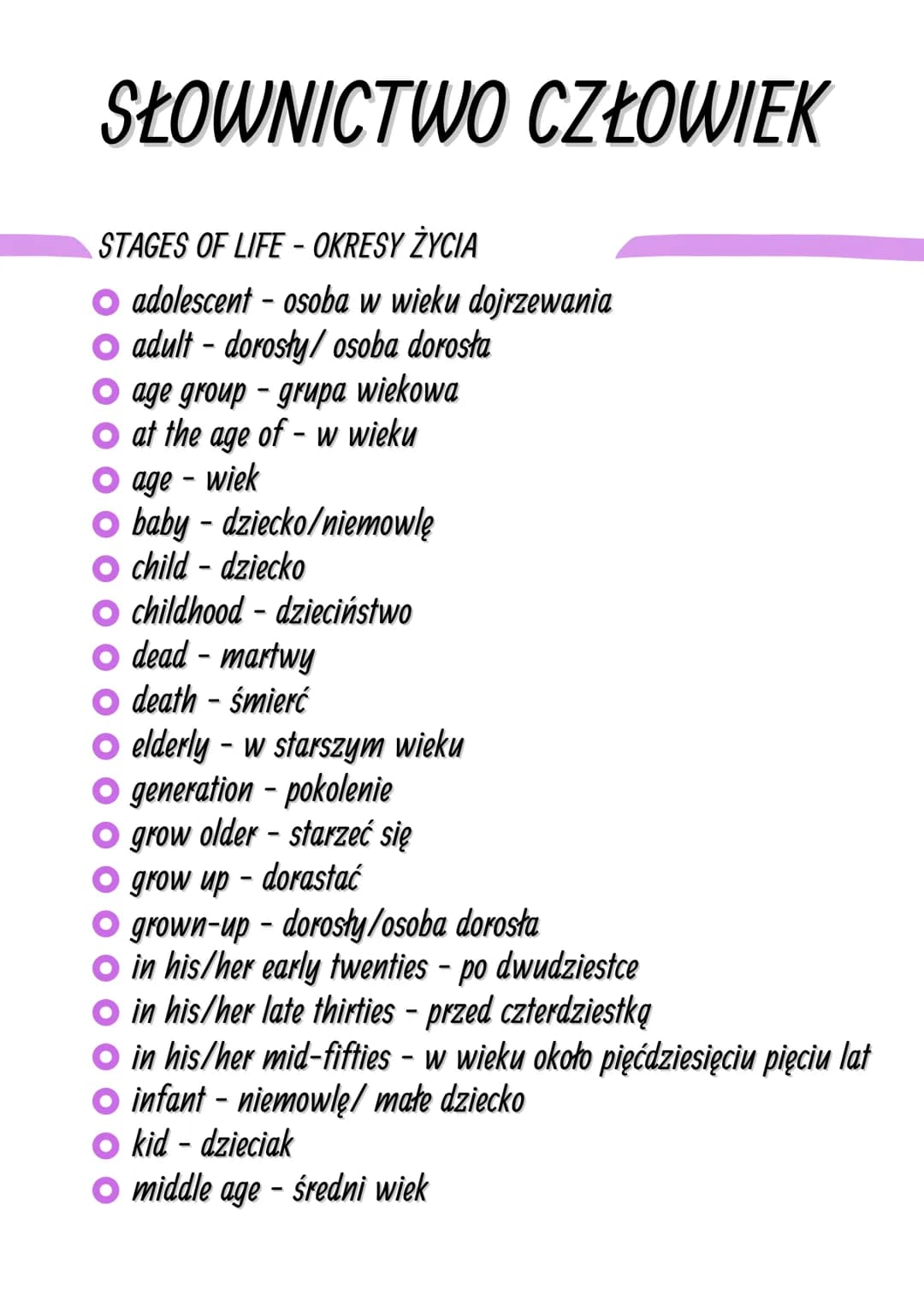 SŁOWNICTWO CZŁOWIEK
STAGES OF LIFE-OKRESY ŻYCIA
O adolescent - osoba w wieku dojrzewania
O adult - dorosły/ osoba dorosła
O age group- grupa