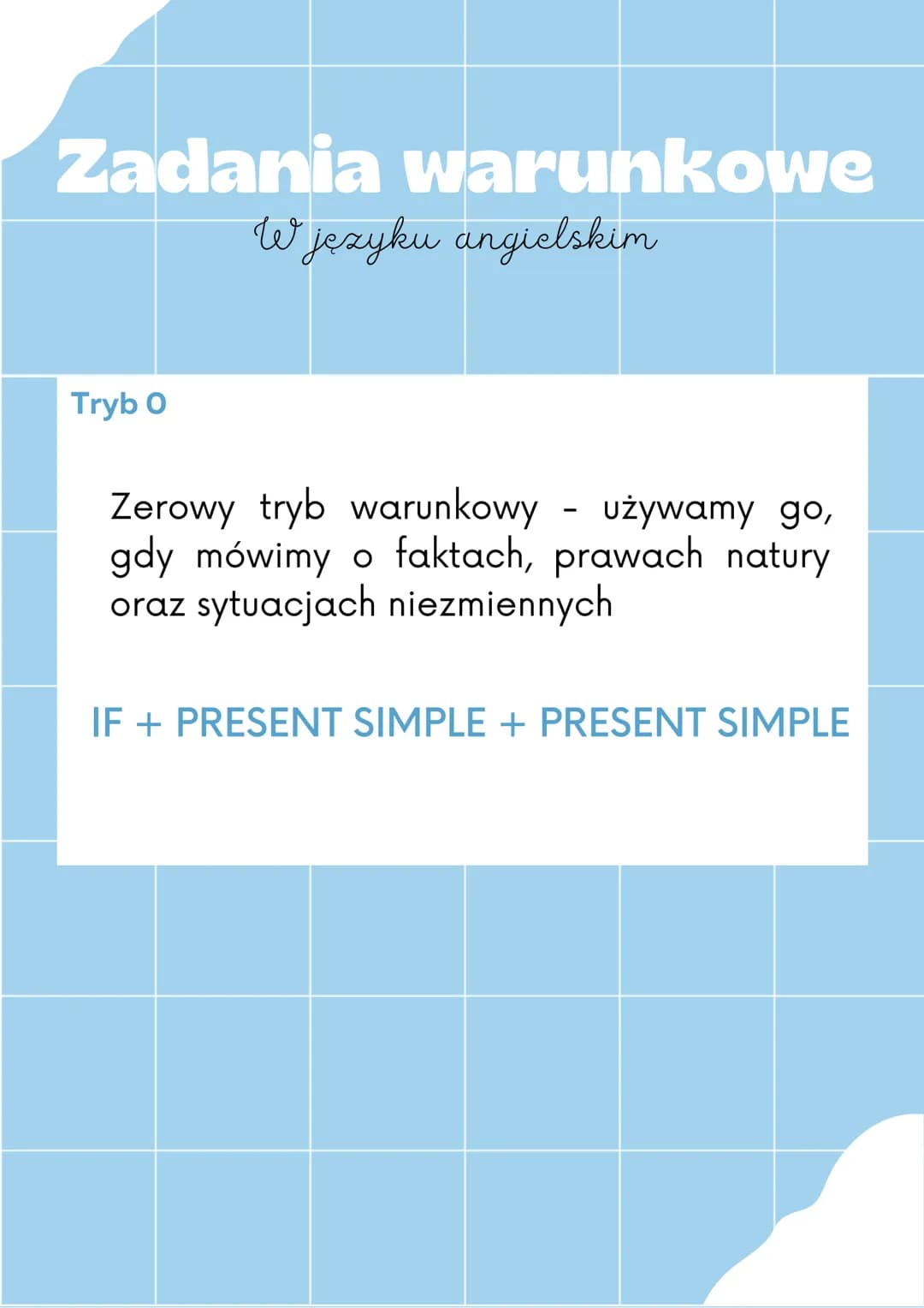 Zadania warunkowe
W języku angielskim
Tryb O
Zerowy tryb warunkowy - używamy go,
gdy mówimy o faktach, prawach natury
oraz sytuacjach niezmi