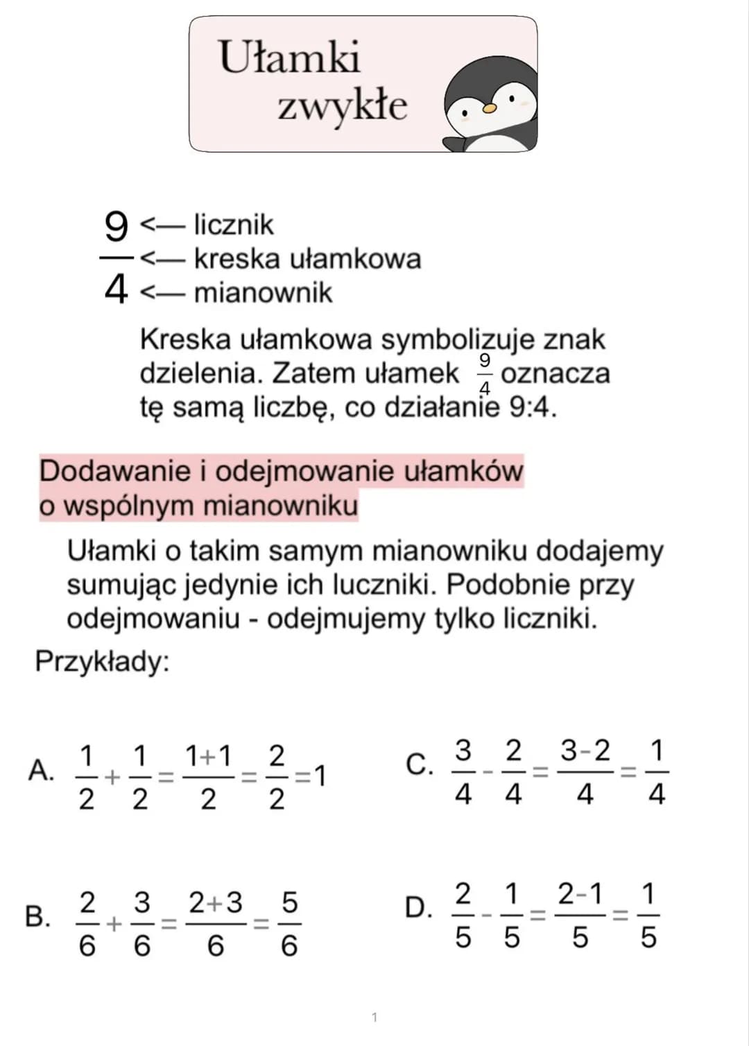 A.
B.
1
9 <- licznik
—
4
26
Dodawanie i odejmowanie ułamków
o wspólnym mianowniku
Ułamki o takim samym mianowniku dodajemy
sumując jedynie i