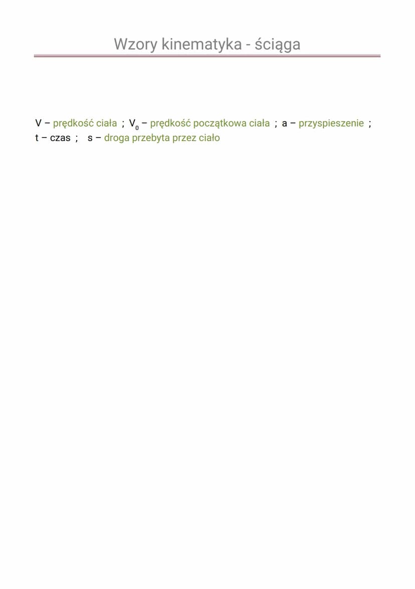 Wzory kinematyka - ściąga
Ruch jednostajny prostoliniowy:
V =
S = V.t
S
t
Ruch zmienny:
AV
t
a
Vk-Vp
t
V = V₁₂+a•t
a =
at²
2
S = V₁ •t +
V =
