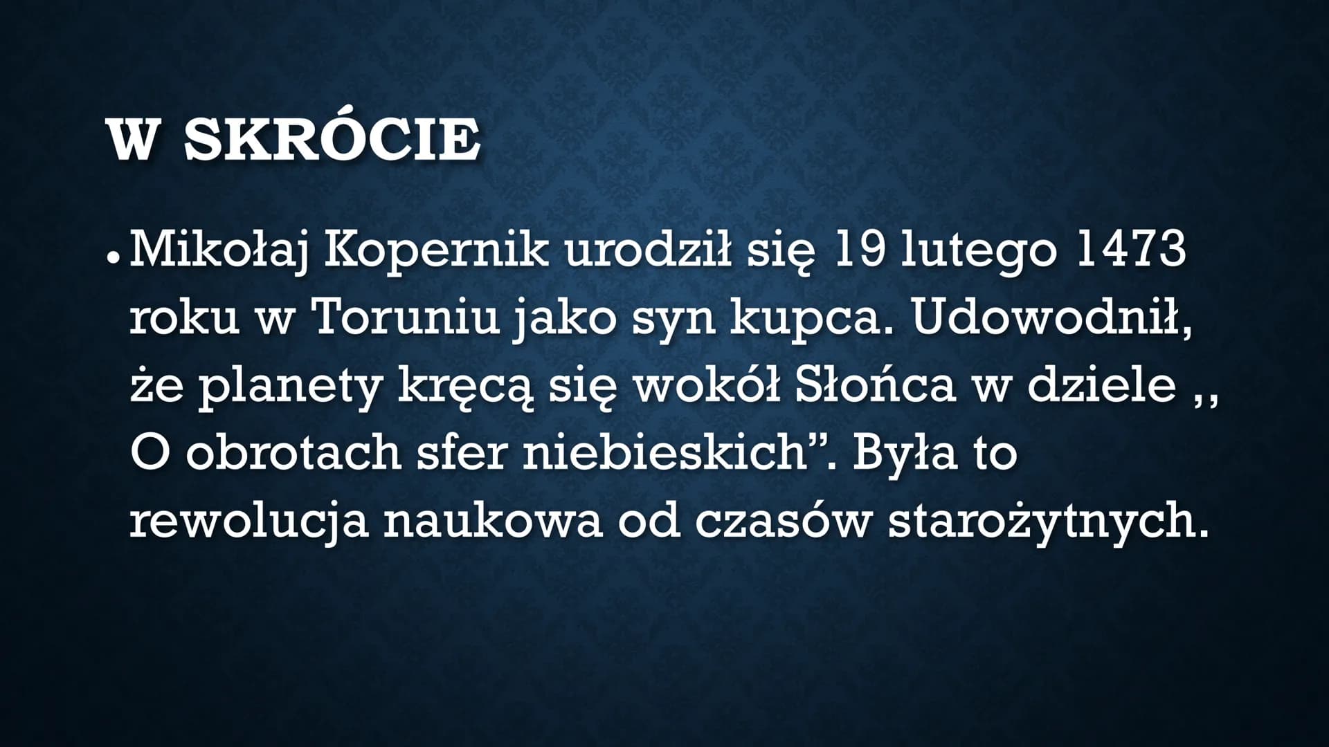 Mikołaj Kopernik
Wykonała Alicja Wiecheć W SKRÓCIE
• Mikołaj Kopernik urodził się 19 lutego 1473
roku w Toruniu jako syn kupca. Udowodnił,
ż