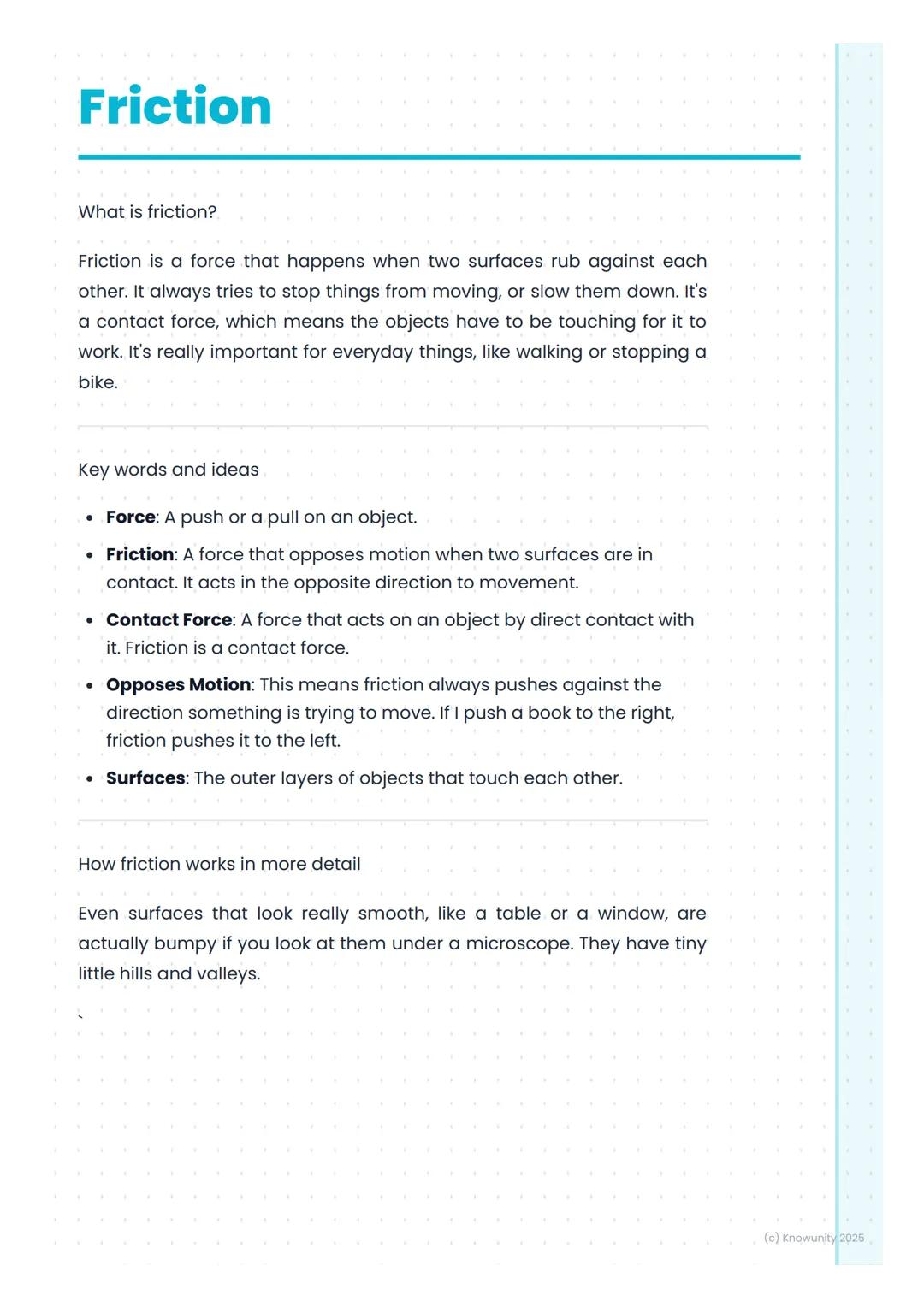 # Friction

What is friction?

Friction is a force that happens when two surfaces rub against each
other. It always tries to stop things fro