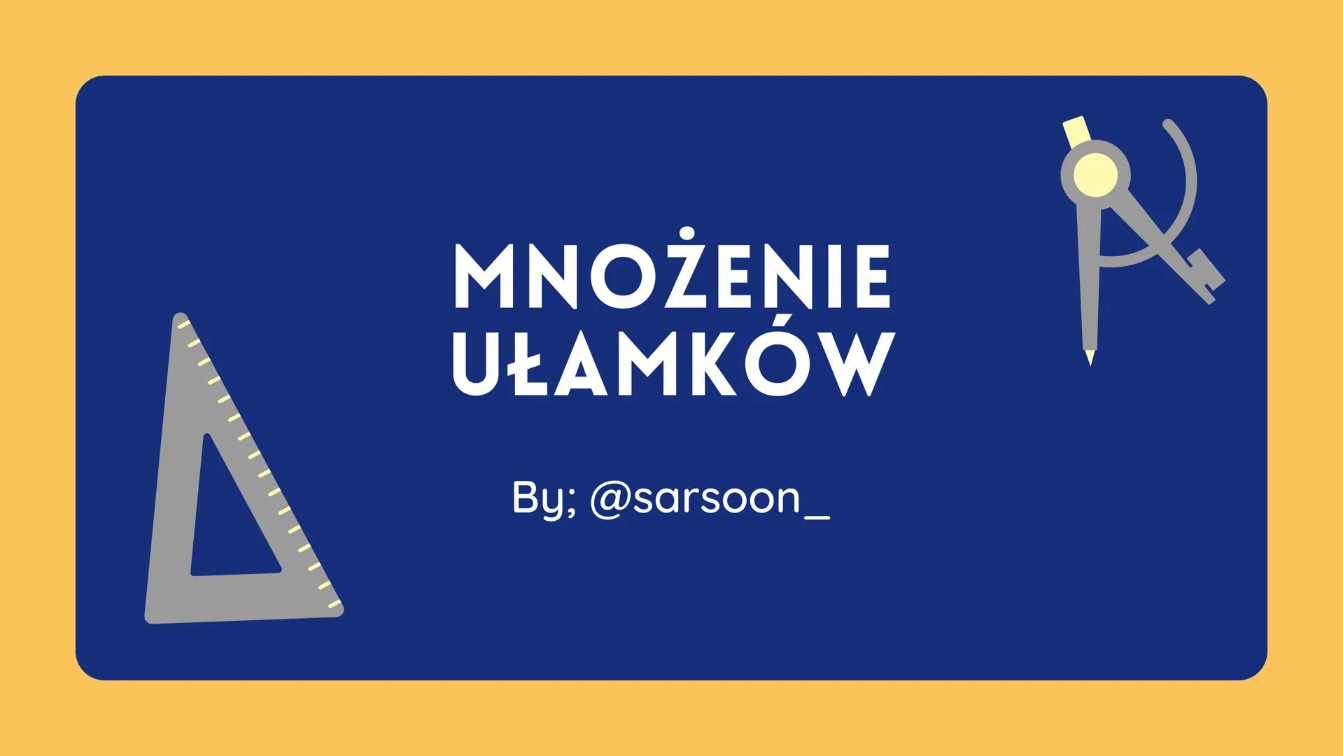 # MNOŻENIE
## UŁAMKÓW

By; @sarsoon_ przykład

Mnożenie

Aby pomnożyć ułamki należy
licznik pomnożyć przez licznik, a
mianownik przez mianow