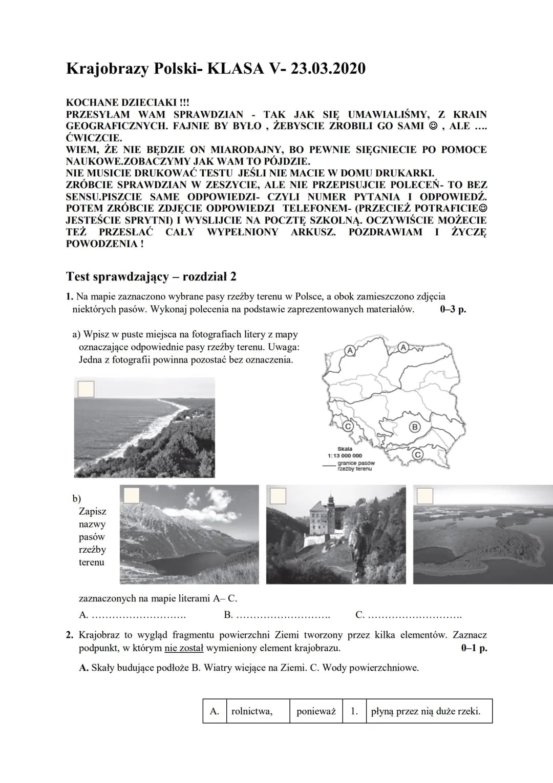 Krajobrazy Polski- KLASA V- 23.03.2020
KOCHANE DZIECIAKI !!!
PRZESYŁAM WAM SPRAWDZIAN TAK JAK SIĘ UMAWIALIŚMY, Z KRAIN
GEOGRAFICZNYCH. FAJNI