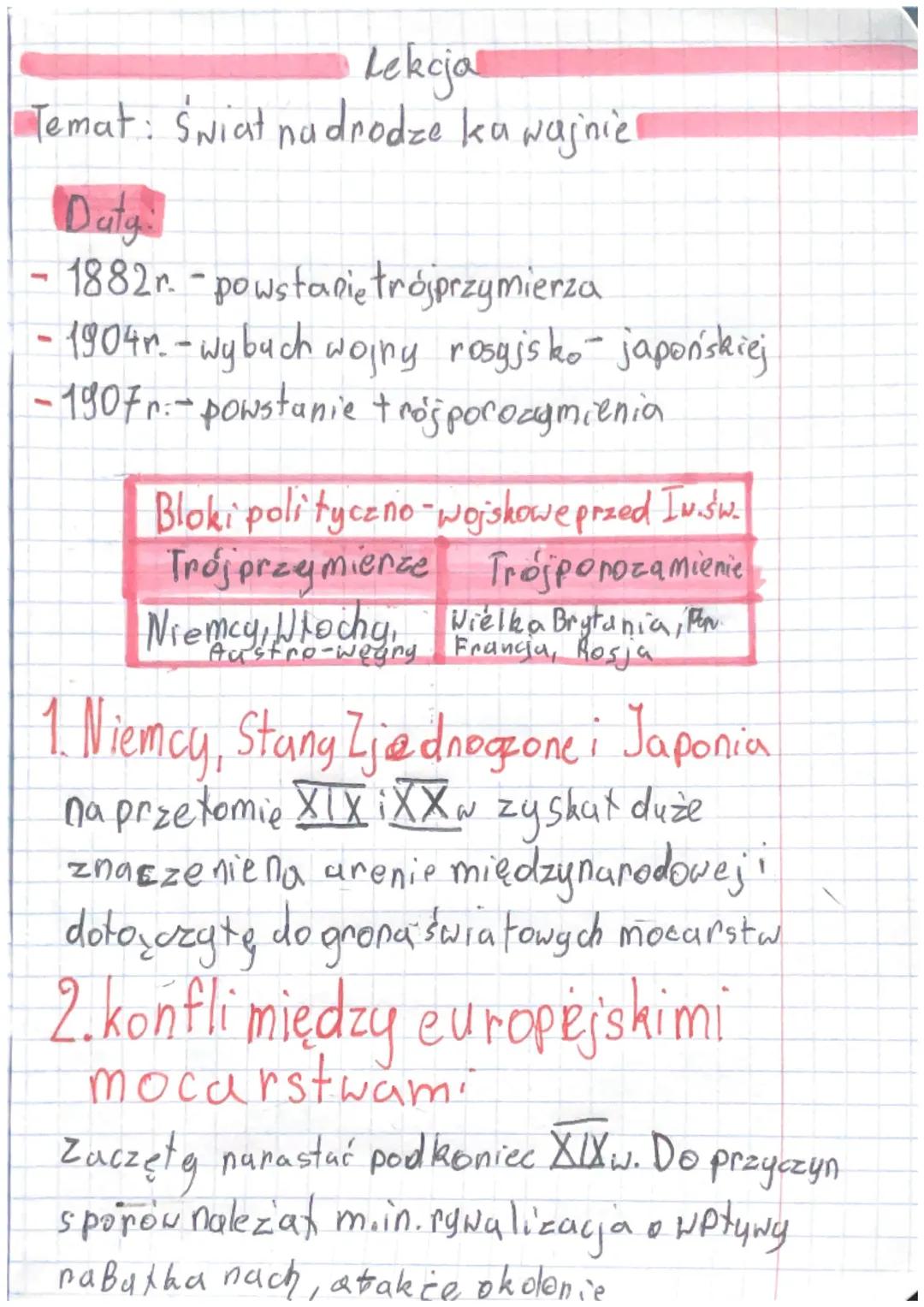Lekcja

Temat: Świat nadrodze ka wajiniel

Daty:

- 1882r.-powstanie trójprzymierza

- 1904r.-wybuch wojny rosyjsko japońskiej

- 1907r:-pow