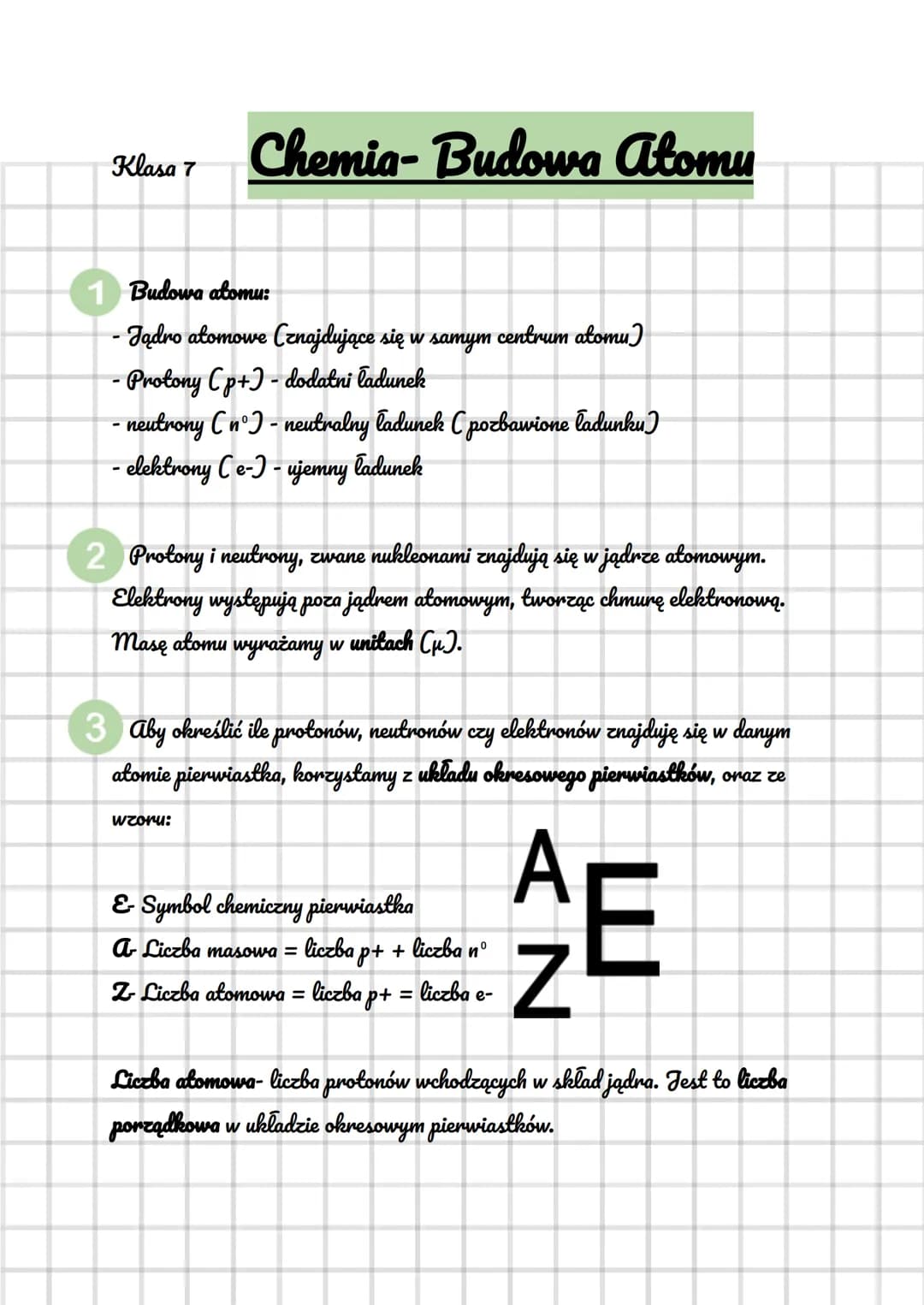 Klasa 7
Chemia-Budowa atomu
1 Budowa atomu:
• Jądro atomowe (znajdujące się w samym centrum atomu)
· Protony (p+) - dodatni ładunek
- neutro