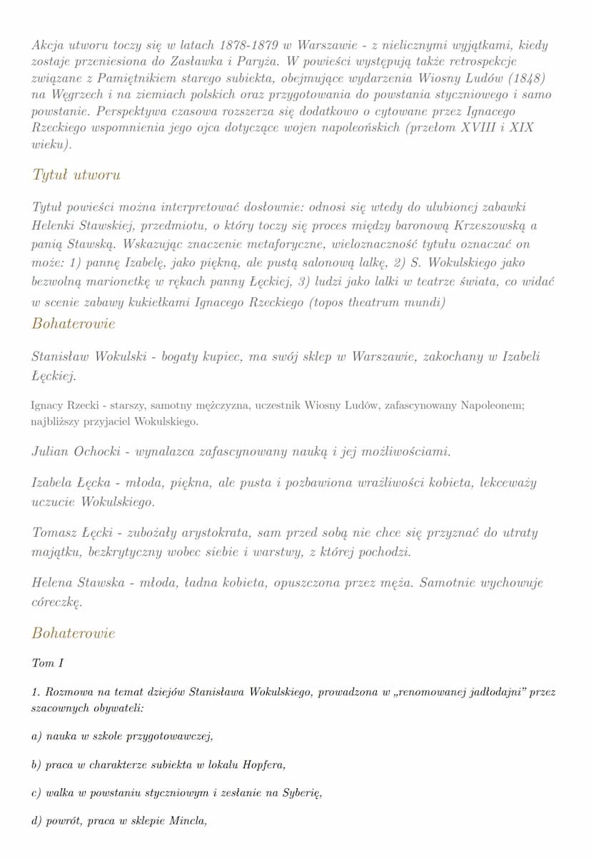 "
Główny wątek powieści to miłość Stanisława Wokulskiego (zubożałego szlachcica) -
kupca do Izabeli Łęckiej - arystokratki. Wokulski zgromad