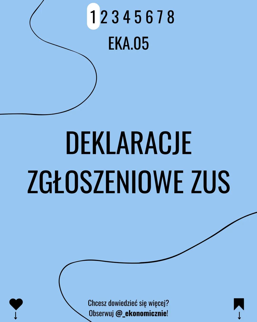 12345678
EKA.05
DEKLARACJE
ZGŁOSZENIOWE ZUS
Chcesz dowiedzieć się więcej?
Obserwuj @_ekonomicznie!
K→ 12345678
ZUS ZUA
Zgłoszenie do ubezpie