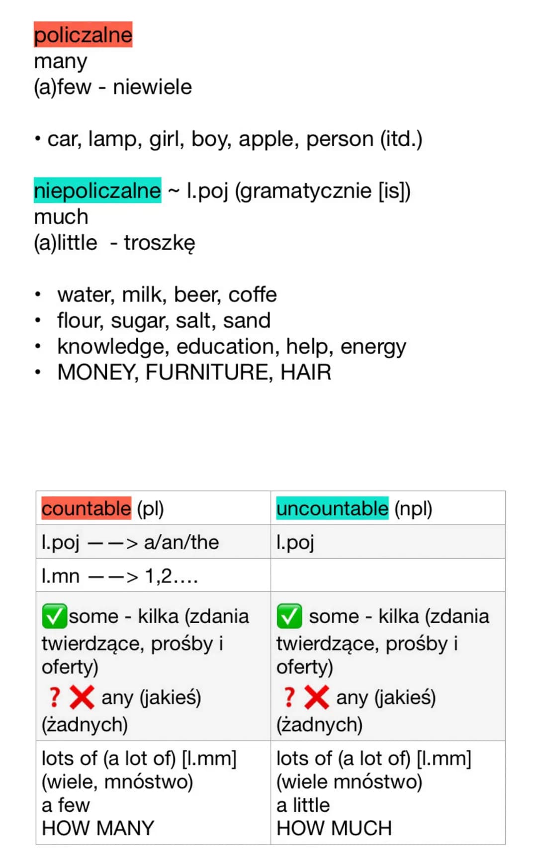 policzalne
many
(a)few - niewiele
• car, lamp, girl, boy, apple, person (itd.)
niepoliczalne ~ 1.poj (gramatycznie [is])
much
(a)little tros