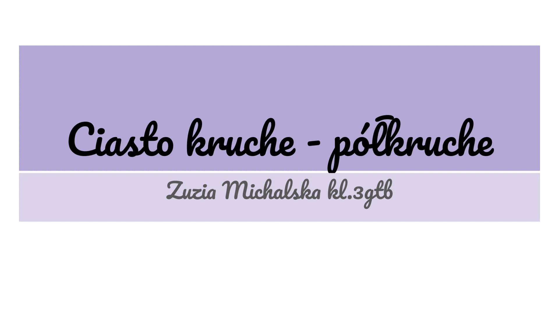 Ciasto kruche - półkruche
Zuzia Michalska kl.3gtb Składniki (Produkcja)
1. Maka typ 500 mąka pszenna
2. Masło w pokojowej temperaturze
3. Cu