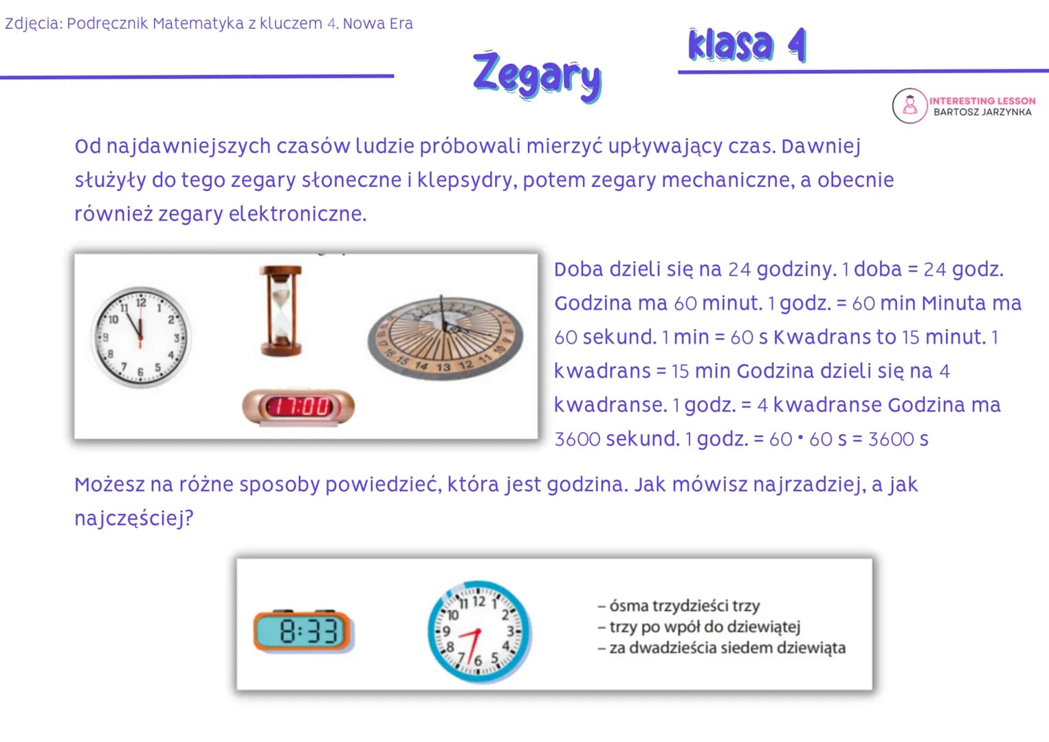 Zdjęcia: Podręcznik Matematyka z kluczem 4. Nowa Era
Zegary
Od najdawniejszych czasów ludzie próbowali mierzyć upływający czas. Dawniej
służ