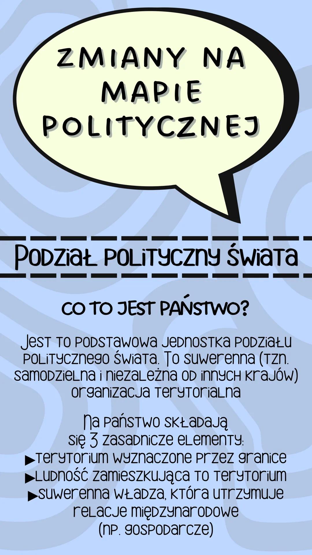 ZMIANY NA
MAPIE
POLITYCZNEJ
PODZIAŁ POLITYCZNY Świata
CO TO JEST PAŃSTWO?
JEST TO PODSTAWOWA JEDNOSTKA PODZIAŁU
POLITYCZnego świata. To suwe