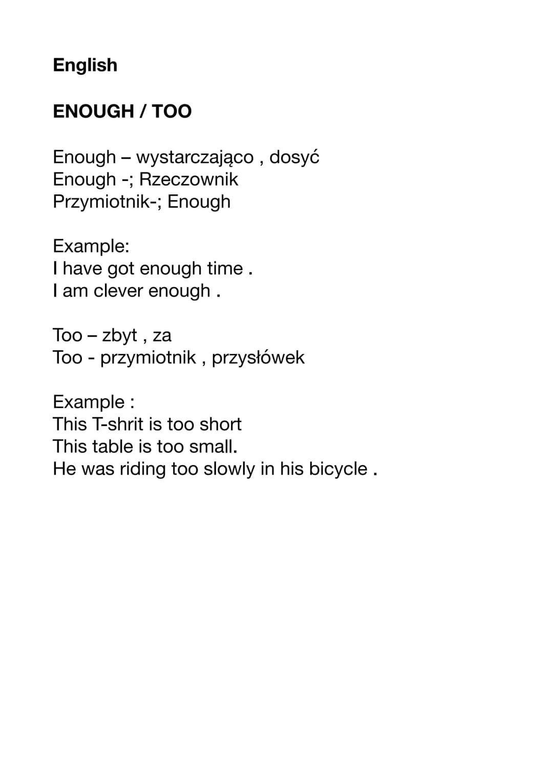 English
ENOUGH/ TOO
Enough - wystarczająco, dosyć
Enough -; Rzeczownik
Przymiotnik-; Enough
Example:
I have got enough time .
I am clever en