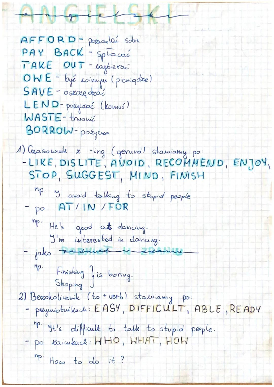 # ANGIELSKI

AFFORD- pozwalać sobie
PAY BACK-Spłacać
TAKE OUT-wybierać
OWE - być winnyu (pieniądze)
SAVE oszczędzać
LEND-pożyczać (komuś)
WA